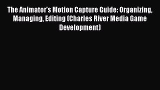 Read The Animator's Motion Capture Guide: Organizing Managing Editing (Charles River Media