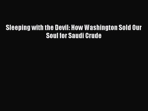 Download Sleeping with the Devil: How Washington Sold Our Soul for Saudi Crude Free Books