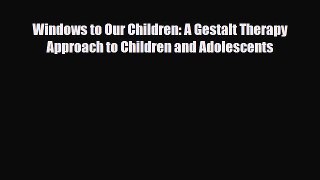 Read ‪Windows to Our Children: A Gestalt Therapy Approach to Children and Adolescents‬ Ebook