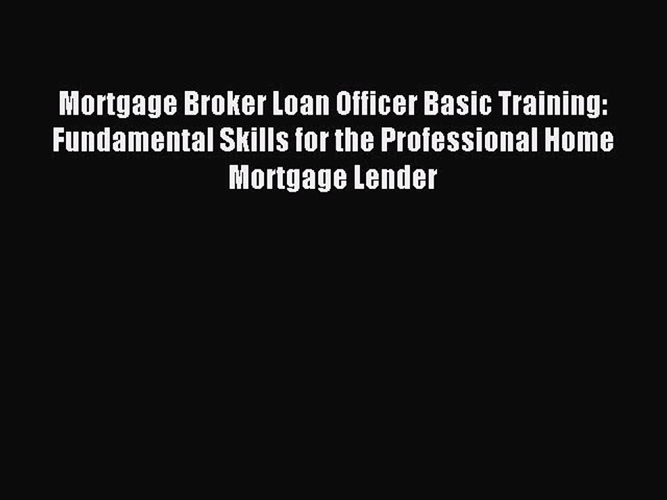 Read Mortgage Broker Loan Officer Basic Training: Fundamental Skills for the Professional Home