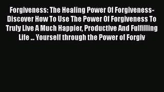 Read Forgiveness: The Healing Power Of Forgiveness- Discover How To Use The Power Of Forgiveness