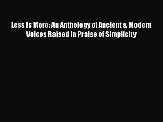 Read Less Is More: An Anthology of Ancient & Modern Voices Raised in Praise of Simplicity Ebook