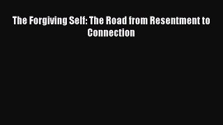 Read The Forgiving Self: The Road from Resentment to Connection PDF Free