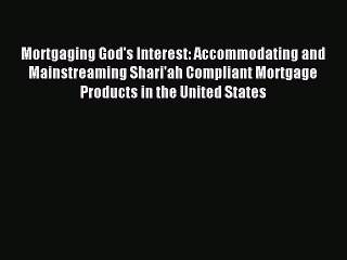 Read Mortgaging God's Interest: Accommodating and Mainstreaming Shari'ah Compliant Mortgage