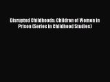 Download Disrupted Childhoods: Children of Women in Prison (Series in Childhood Studies) Free