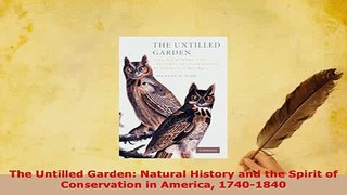 PDF  The Untilled Garden Natural History and the Spirit of Conservation in America 17401840 PDF Full Ebook