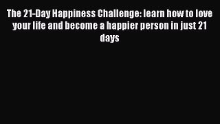 Download The 21-Day Happiness Challenge: learn how to love your life and become a happier person