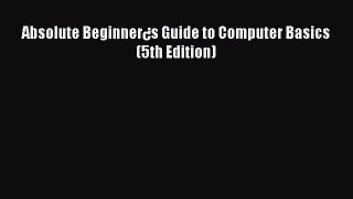 Read Absolute Beginner¿s Guide to Computer Basics (5th Edition) Ebook Free