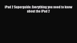 Read iPad 2 Superguide: Everything you need to know about the iPad 2 Ebook Free