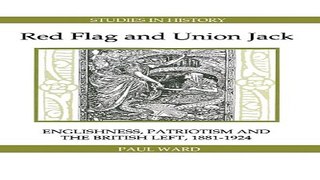 Read Red Flag and Union Jack  Englishness  Patriotism and the British Left  1881 1924  Royal