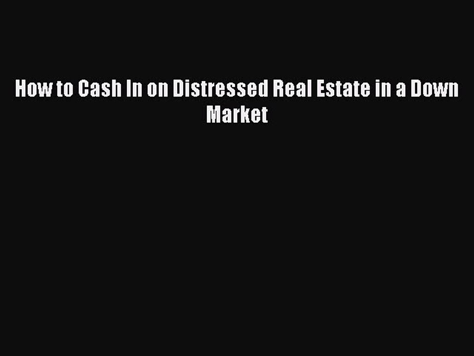 Read How to Cash In on Distressed Real Estate in a Down Market Ebook Free