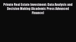 Read Private Real Estate Investment: Data Analysis and Decision Making (Academic Press Advanced