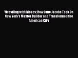 PDF Wrestling with Moses: How Jane Jacobs Took On New York's Master Builder and Transformed