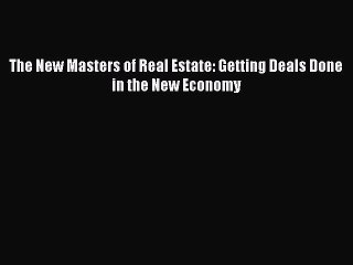 Download The New Masters of Real Estate: Getting Deals Done in the New Economy PDF Online