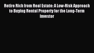 Download Retire Rich from Real Estate: A Low-Risk Approach to Buying Rental Property for the