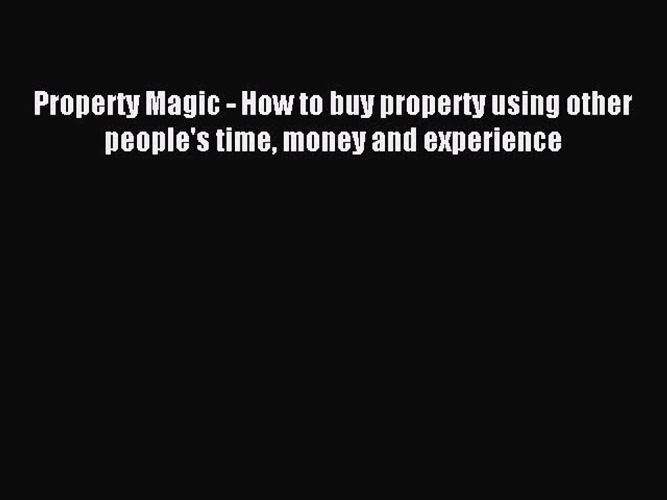 Read Property Magic - How to buy property using other people's time money and experience Ebook