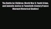 Download The Battle for Children: World War II Youth Crime and Juvenile Justice in Twentieth-Century