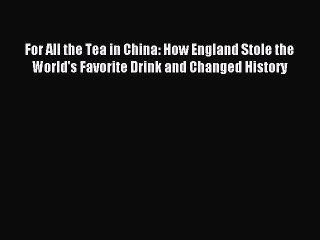 Read For All the Tea in China: How England Stole the World's Favorite Drink and Changed History