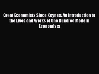 Read Great Economists Since Keynes: An Introduction to the Lives and Works of One Hundred Modern