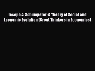 Read Joseph A. Schumpeter: A Theory of Social and Economic Evolution (Great Thinkers in Economics)