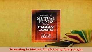 Download  Investing in Mutual Funds Using Fuzzy Logic Read Full Ebook