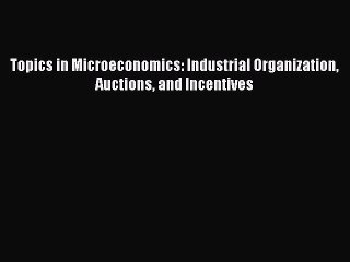Read Topics in Microeconomics: Industrial Organization Auctions and Incentives Ebook Free