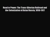 Read Road to Power: The Trans-Siberian Railroad and the Colonization of Asian Russia 1850-1917