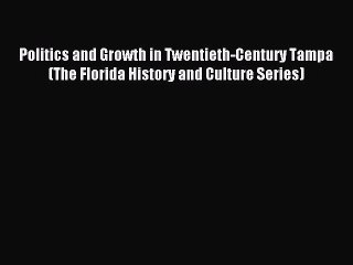 Read Politics and Growth in Twentieth-Century Tampa (The Florida History and Culture Series)