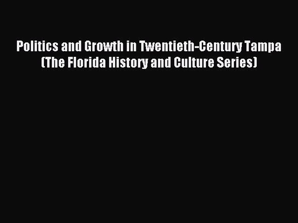 Read Politics and Growth in Twentieth-Century Tampa (The Florida History and Culture Series)