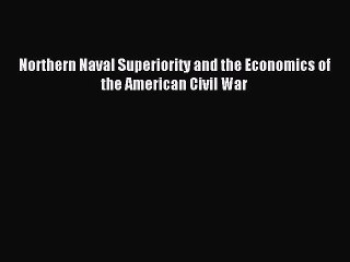 Read Northern Naval Superiority and the Economics of the American Civil War Ebook Free