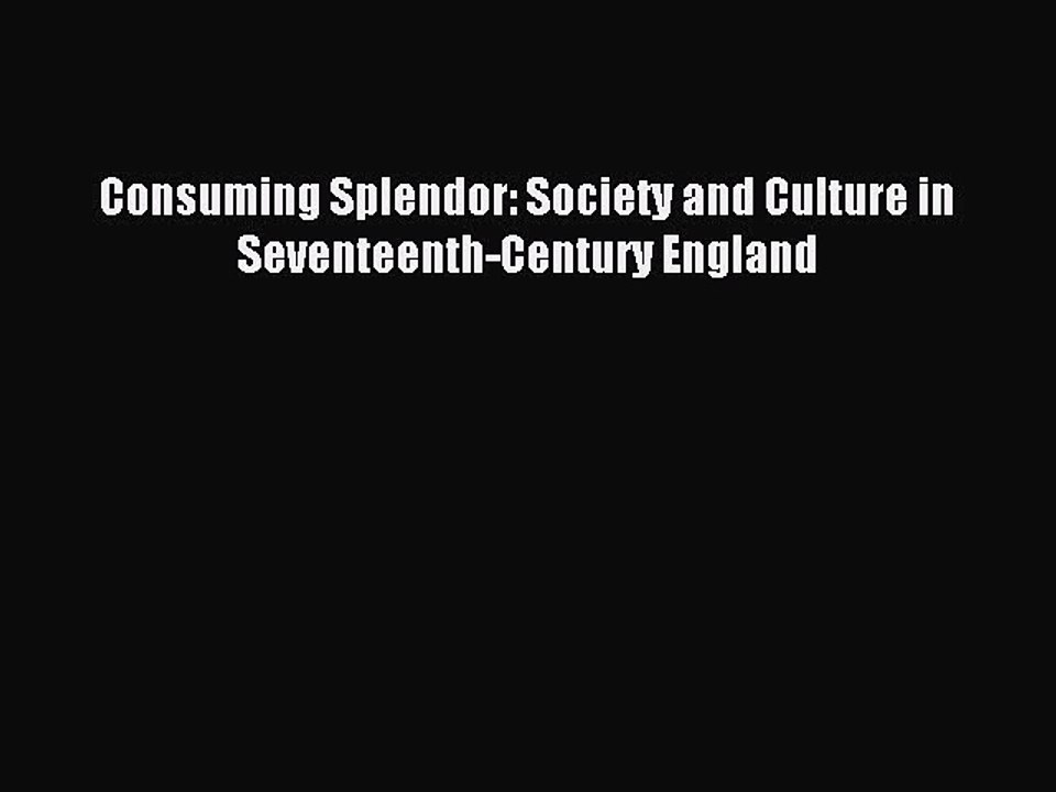 Read Consuming Splendor: Society and Culture in Seventeenth-Century England Ebook Free