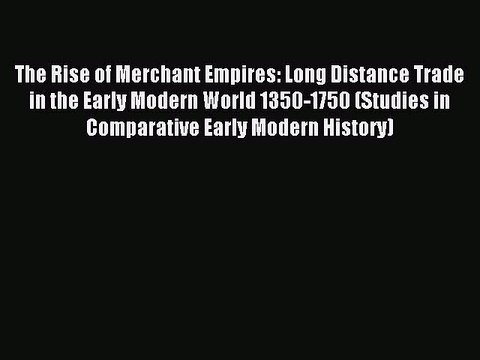 Read The Rise of Merchant Empires: Long Distance Trade in the Early Modern World 1350-1750