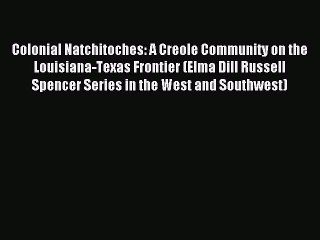 Read Colonial Natchitoches: A Creole Community on the Louisiana-Texas Frontier (Elma Dill Russell