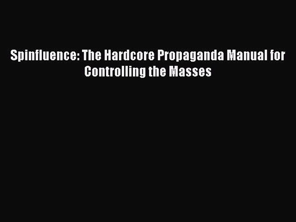 Download Spinfluence: The Hardcore Propaganda Manual for Controlling the Masses  Read Online