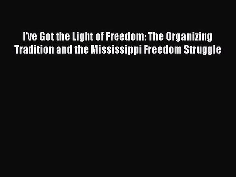 PDF I've Got the Light of Freedom: The Organizing Tradition and the Mississippi Freedom Struggle