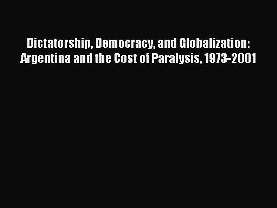 Read Dictatorship Democracy and Globalization: Argentina and the Cost of Paralysis 1973-2001