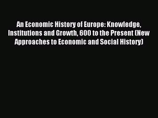 Read An Economic History of Europe: Knowledge Institutions and Growth 600 to the Present (New