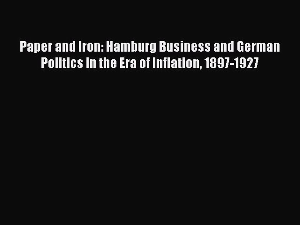 Download Paper and Iron: Hamburg Business and German Politics in the Era of Inflation 1897-1927