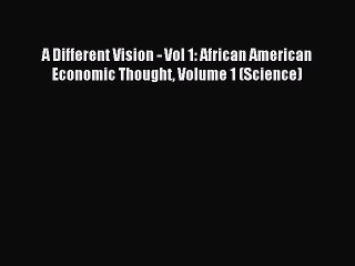 Read A Different Vision - Vol 1: African American Economic Thought Volume 1 (Science) Ebook