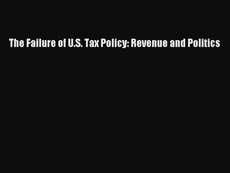 Read The Failure of U.S. Tax Policy: Revenue and Politics Ebook Free