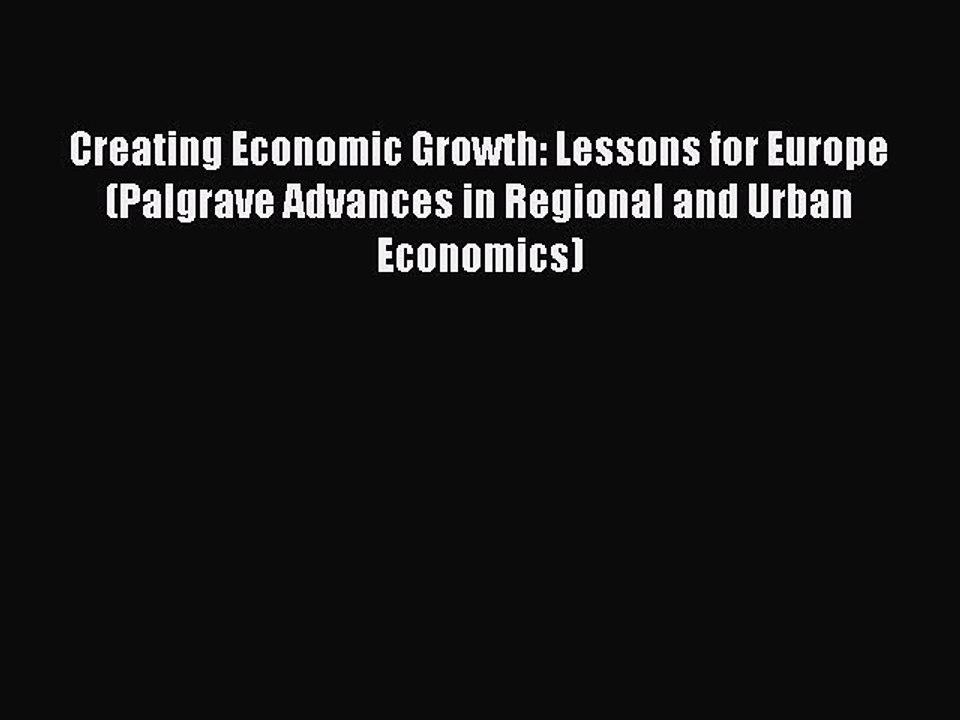 Read Creating Economic Growth: Lessons for Europe (Palgrave Advances in Regional and Urban