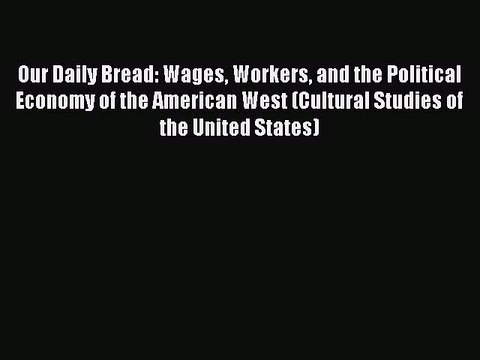 Read Our Daily Bread: Wages Workers and the Political Economy of the American West (Cultural
