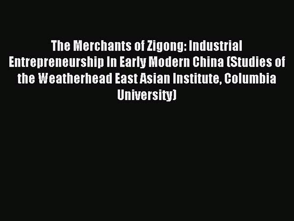 Read The Merchants of Zigong: Industrial Entrepreneurship In Early Modern China (Studies of