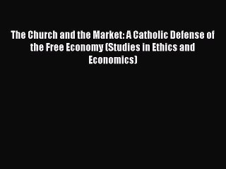 Read The Church and the Market: A Catholic Defense of the Free Economy (Studies in Ethics and
