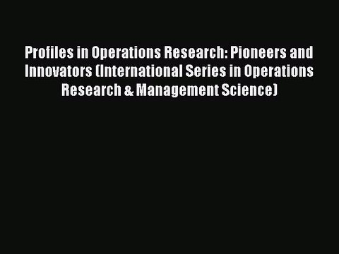 Read Profiles in Operations Research: Pioneers and Innovators (International Series in Operations