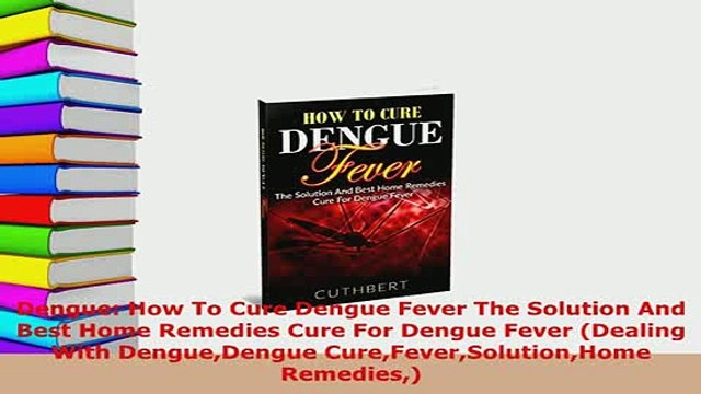 PDF Dengue How To Cure Dengue Fever The Solution And Best Home Remedies Cure For Dengue Fever Free Books