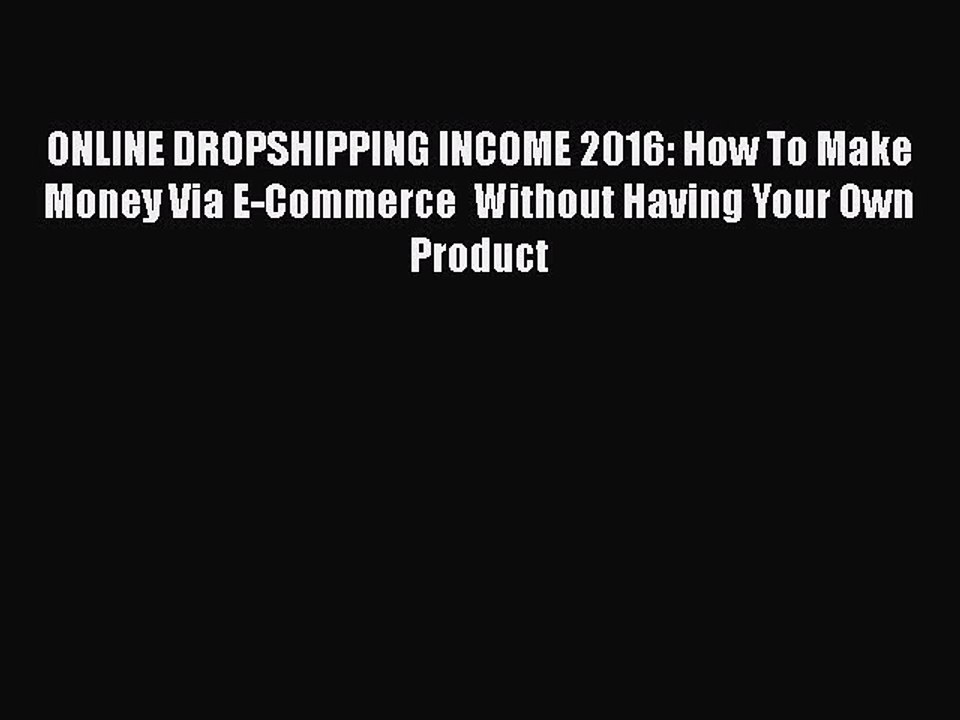 [PDF] ONLINE DROPSHIPPING INCOME 2016: How To Make Money Via E-Commerce  Without Having Your