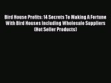 [PDF] Bird House Profits: 14 Secrets To Making A Fortune With Bird Houses Including Wholesale