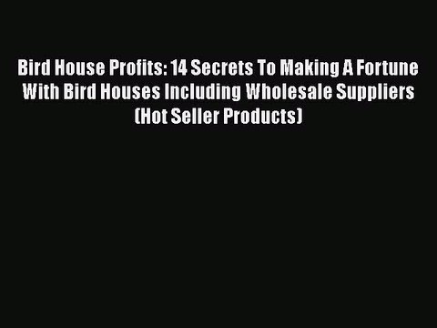[PDF] Bird House Profits: 14 Secrets To Making A Fortune With Bird Houses Including Wholesale