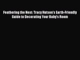 Download Feathering the Nest: Tracy Hutson's Earth-Friendly Guide to Decorating Your Baby's